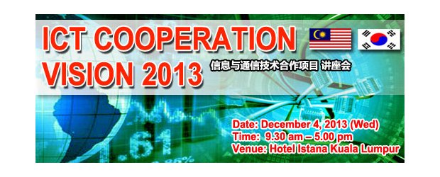 ICT COOPERATION VISION 2013 BETWEEN MALAYSIA AND KOREA (DEC 4, WED)<br>“马来西亚与韩国 - 2013信息与通信技术合作项目”  讲座会