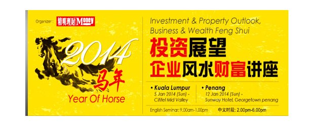 [COMPLIMENTARY SEATS FOR SMEJS] 2014 INVESTMENT & PROPERTY OUTLOOK, BUSINESS & WEALTH FENG SHUI SEMINAR (JAN 5, SUN)<br>“2014马年-投资展望企业风水财富” 讲座会 